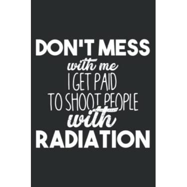 Imagem de Dont Mess With Me Radiation X Ray Tech Radiologist Gift_1: Notebook with 6" x 9", 120 Pages: Lined College Ruled Paper, Journal, Matte Finish Cover, Diary, Planner.
