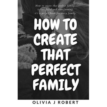 Imagem de How to Create That Perfect Family: Marriage and Relationship: Best And Effective Ways Of Creating That Perfect And Loving Family You Ever Wished For With Your Partner.