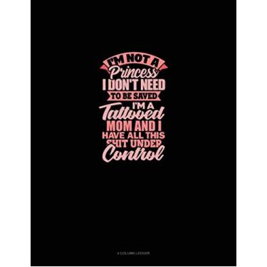 Imagem de I'm Not A Princess I Don't Need To Be Saved I'm A Tattooed Mom And I Have All This Shit Under Control: 4 Column Ledger