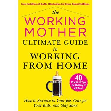 Imagem de The Working Mother Ultimate Guide to Working from Home: How to Survive in Your Job, Care for Your Kids, and Stay Sane