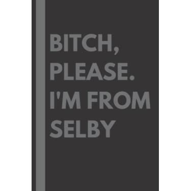 Imagem de Bitch, Please. I'm From Selby: A Vulgar Adult Composition Notebook for a Native Selby Resident - 6x9 inches