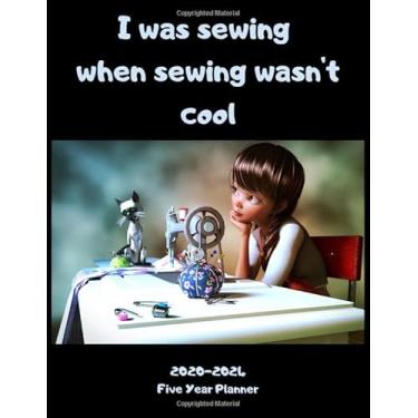 Imagem de I was sewing when sewing was't cool: Five Year Planner 2020-2024 Daily, Monthly, 60 Months Calendar, January 2020 to December 2024, Academic ... Appointment Calendar, Agenda, Logbook