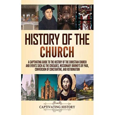 Imagem de History of the Church: A Captivating Guide to the History of the Christian Church and Events Such as the Crusades, Missionary Journeys of Paul, Conversion of Constantine, and Reformation