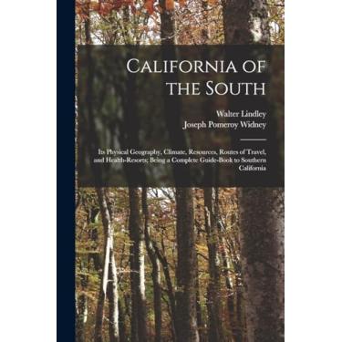 Imagem de California of the South: Its Physical Geography, Climate, Resources, Routes of Travel, and Health-Resorts; Being a Complete Guide-Book to Southern California