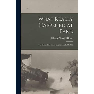 Imagem de What Really Happened at Paris: The Story of the Peace Conference, 1918-1919