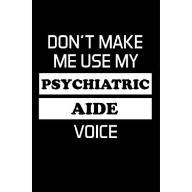 Imagem de DON'T MAKE ME USE MY PSYCHIATRIC AIDE VOICE: Psychiatric Aide Gifts - Blank Lined Journal Notebook Appreciation Thank You Gift