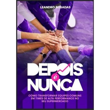 Imagem de Depois É Nunca - Como Transformar Equipes Comuns Em Times de Alta Perf