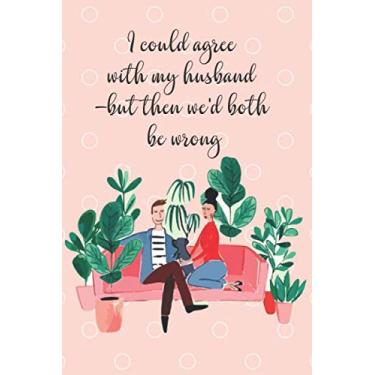 Imagem de I could agree with my husband -but then we'd both be wrong: Funny Quote Blank Lined Notebook Diary Journal Gift For Her Him Girlfriend Boyfriend Wife Husband (Valentine Has Arrived)