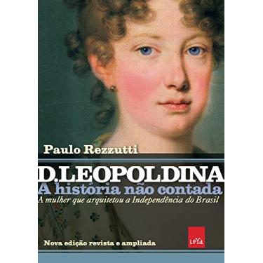 Imagem de D Leopoldina: A história não contada – Nova edição revista e ampliada: A mulher que arquitetou a Independência do Brasil