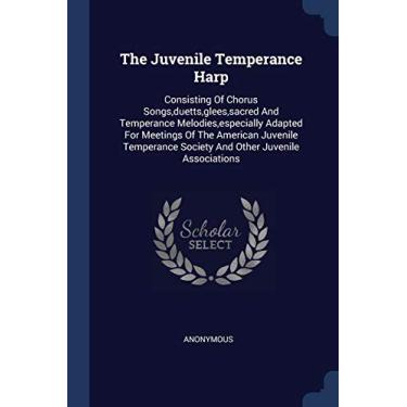 Imagem de The Juvenile Temperance Harp: Consisting Of Chorus Songs, duetts, glees, sacred And Temperance Melodies, especially Adapted For Meetings Of The ... Society And Other Juvenile Associations