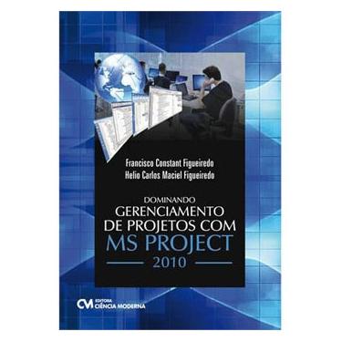Imagem de Livro - Dominando Gerenciamento de Projetos com MS PROJECT 2010 - Francisco Constant Figueiredo e Helio Carlos Maciel Figueiredo