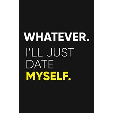Imagem de Whatever I'll Just Date Myself: Singles Awareness Day Notebook Gift For Yourself Or Your Friend | Happy Single Day Journal | Anti Valentines Day (February 15th)