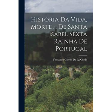 Imagem de Historia Da Vida, Morte ... De Santa Isabel Sexta Rainha De Portugal
