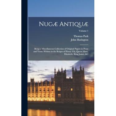 Imagem de Nugæ Antiquæ: Being a Miscellaneous Collection of Original Papers in Prose and Verse: Written in the Reigns of Henry Viii, Queen Mary, Elizabeth, King James, &c; Volume 1