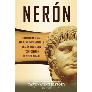 Imagem de Nerón: Una fascinante guía del último emperador de la dinastía julio-claudia y cómo gobernó el Imperio romano