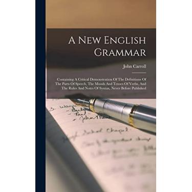 Imagem de A New English Grammar: Containing A Critical Demonstration Of The Definitions Of The Parts Of Speech, The Moods And Tenses Of Verbs, And The Rules And Notes Of Syntax, Never Before Published