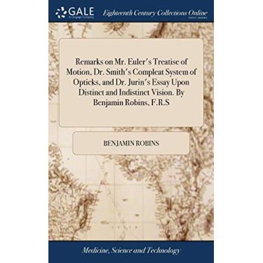 Imagem de Remarks on Mr. Euler's Treatise of Motion, Dr. Smith's Compleat System of Opticks, and Dr. Jurin's Essay Upon Distinct and Indistinct Vision. By Benjamin Robins, F.R.S