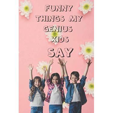 Imagem de Funny Things My Genius Kids Say:funny Journal&Notebook|6" x 9" inch (15.24 x 22 .86 cm)|100 Lined pages| Funny Gift Women Mom: Funny gift for Mother's ... for Mom |Funny journal for Mother's day