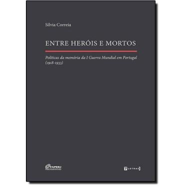 Imagem de Entre Heróis e Mortos Políticas da Memória da I Guerra Mundial em Port