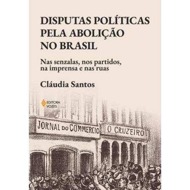 Imagem de Disputas políticas pela abolição no Brasil: Nas senzalas, nos partidos, na imprensa e nas ruas