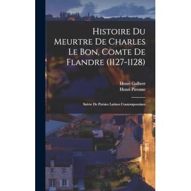 Imagem de Histoire Du Meurtre De Charles Le Bon, Comte De Flandre (1127-1128): Suivie De Poésies Latines Contemporaines