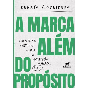 Imagem de A Marca Além do Propósito - A Reputação, o Estilo e a Ideia na Construção de Marcas R.E.I.