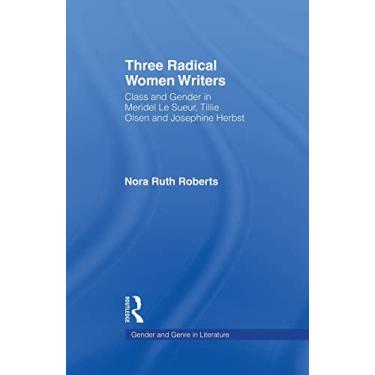 Imagem de Three Radical Women Writers: Class and Gender in Meridel Le Sueur, Tillie Olsen, and Josephine Herbst
