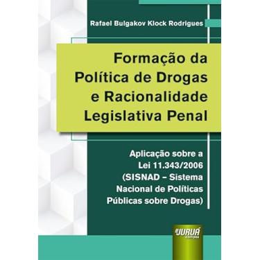 Imagem de Formação da Política de Drogas e Racionalidade Legislativa Penal - Aplicação sobre a Lei 11.343/2006 (SISNAD - Sistema Nacional de Políticas Públicas sobre Drogas)