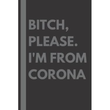 Imagem de Bitch, Please. I'm From Corona: A Vulgar Adult Composition Notebook for a Native Corona Resident - 6x9 inches