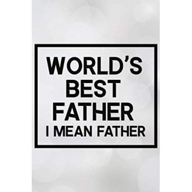 Imagem de World's Best Father I Mean Father: Fathers Day Notebook Gift For Dad, Grandpa, Stepdad, Blank Lined Journal Notebook Appreciation Gift, Funny Fathers Day Journal, Stepdad Birthday, Dad Memory Book