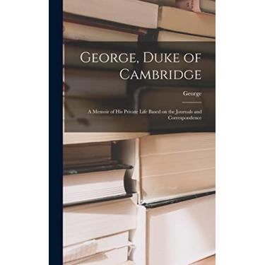 Imagem de George, Duke of Cambridge: A Memoir of His Private Life Based on the Journals and Correspondence