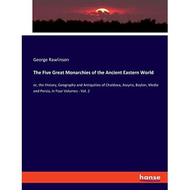 Imagem de The Five Great Monarchies of the Ancient Eastern World: or, the History, Geography and Antiquities of Chaldaea, Assyria, Baylon, Media and Persia, in Four Volumes - Vol. 2