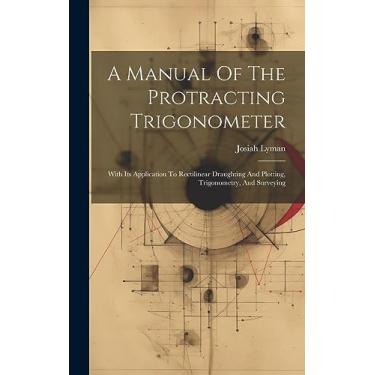 Imagem de A Manual Of The Protracting Trigonometer: With Its Application To Rectilinear Draughting And Plotting, Trigonometry, And Surveying