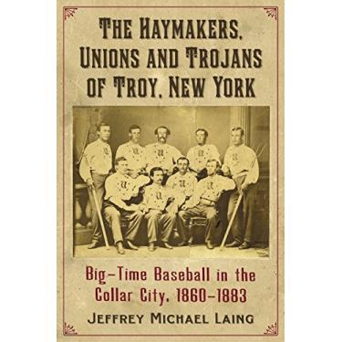 Imagem de The Haymakers, Unions and Trojans of Troy, New York: Big-Time Baseball in the Collar City, 1860-1883 (English Edition)