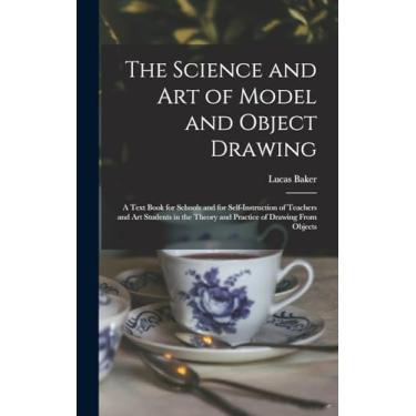 Imagem de The Science and art of Model and Object Drawing; a Text Book for Schools and for Self-instruction of Teachers and art Students in the Theory and Practice of Drawing From Objects