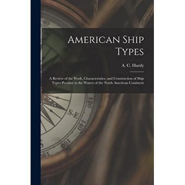 Imagem de American Ship Types; a Review of the Work, Characteristics, and Construction of Ship Types Peculiar to the Waters of the North American Continent