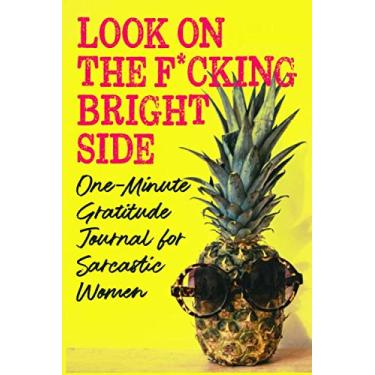 Imagem de Look on the F*cking Bright Side: One-Minute Gratitude Journal for Sarcastic Women: Funny Sweary Positive Thinking Quotes and Prompts, Pineapple in Sunglasses Cover, Gag Gift Notebook