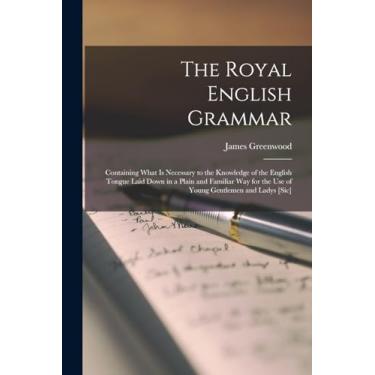 Imagem de The Royal English Grammar: Containing What Is Necessary to the Knowledge of the English Tongue Laid Down in a Plain and Familiar Way for the Use of Young Gentlemen and Ladys [Sic]
