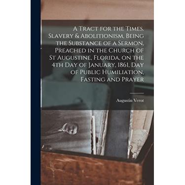 Imagem de A Tract for the Times. Slavery & Abolitionism, Being the Substance of a Sermon, Preached in the Church of St Augustine, Florida, on the 4th Day of ... Day of Public Humiliation, Fasting and Prayer
