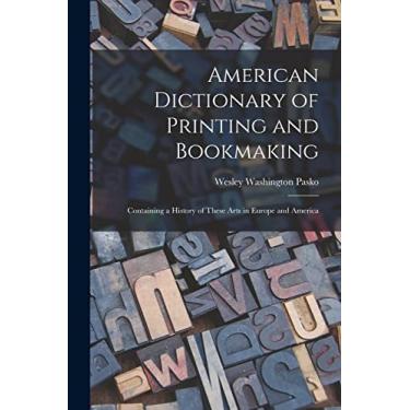 Imagem de American Dictionary of Printing and Bookmaking: Containing a History of These Arts in Europe and America