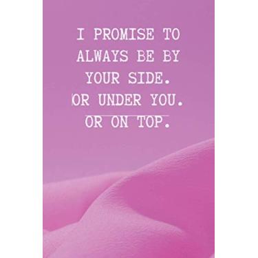 Imagem de I Promise To Always Be By Your Side. Or Under You. Or On Top.: Valentine’s Day Lined Blank Journal Birthday Love Romance Sexy Gift For Boyfriend Husband Girlfriend Wife Lover Fiancee