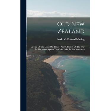 Imagem de Old New Zealand: A Tale Of The Good Old Times: And A History Of The War In The North Against The Chief Heke, In The Year 1845