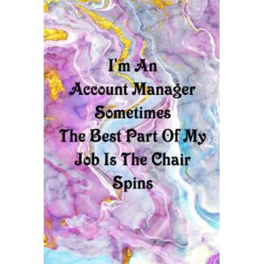 Imagem de I'm An Account Manager Sometimes The Best Part Of My Job Is The Chair Spins: Funny Coworker Notebooks (Funny Office Journal)- 6x9 inches, 120 Lined Pages.
