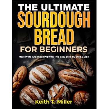 Imagem de The Ultimate Sourdough Bread for Beginners: Master the Art of Baking with This Easy Step by-Step Guide