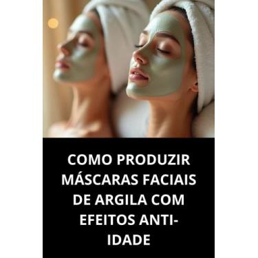 Imagem de Livro Como Produzir Máscaras Faciais De Argila Com Efeitos Antiidade -