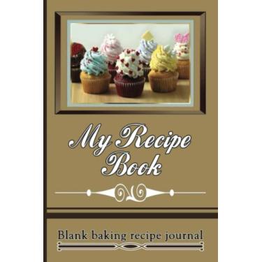 Imagem de My Recipe Book: Blank baking Recipe Cookbook, Personal Cookbook Notebook Journal To Record Your Favourite Recipes.
