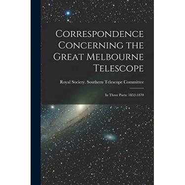 Imagem de Correspondence Concerning the Great Melbourne Telescope: In Three Parts: 1852-1870