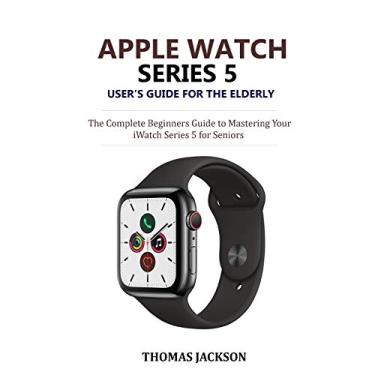 Imagem de Apple Watch Series 5 User's Guide for the Elderly: The Complete Beginners Guide to Mastering Your iWatch Series 5 for Seniors