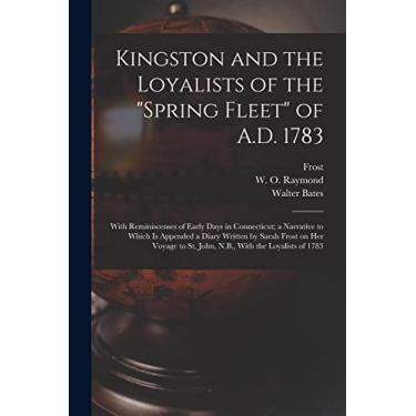 Imagem de Kingston and the Loyalists of the "Spring Fleet" of A.D. 1783: With Reminiscenses of Early Days in Connecticut; a Narrative to Which is Appended a ... to St. John, N.B., With the Loyalists of 1783