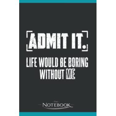 Imagem de Admit It Life Would Be Boring Without Me Notebook: Planner, Diary, Lined College Ruled Paper 120 Lined | 6 x 9 inches Notebook, Note Pad, Notes